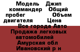 › Модель ­ Джип коммандер › Общий пробег ­ 200 000 › Объем двигателя ­ 3 › Цена ­ 900 000 - Все города Авто » Продажа легковых автомобилей   . Амурская обл.,Ивановский р-н